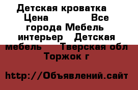 Детская кроватка  › Цена ­ 13 000 - Все города Мебель, интерьер » Детская мебель   . Тверская обл.,Торжок г.